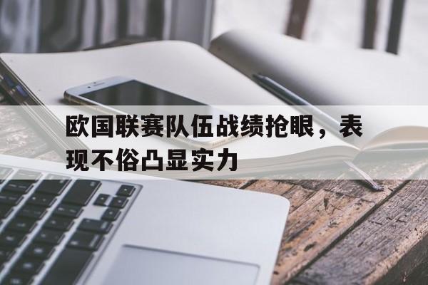 欧国联赛队伍战绩抢眼，表现不俗凸显实力