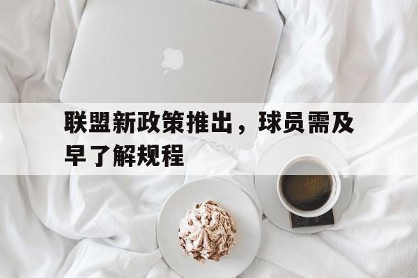 联盟新政策推出，球员需及早了解规程