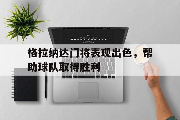 格拉纳达门将表现出色，帮助球队取得胜利