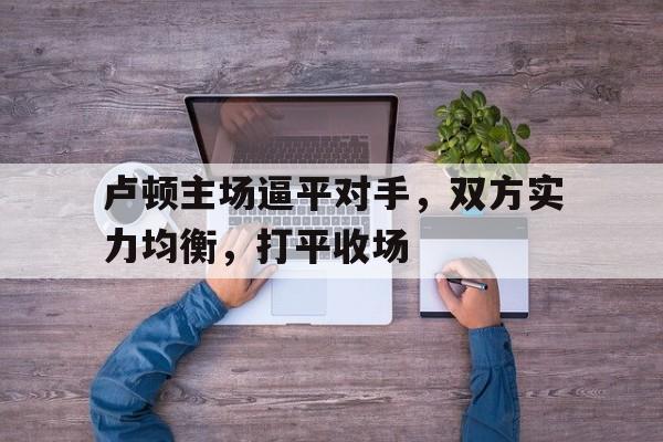 卢顿主场逼平对手，双方实力均衡，打平收场
