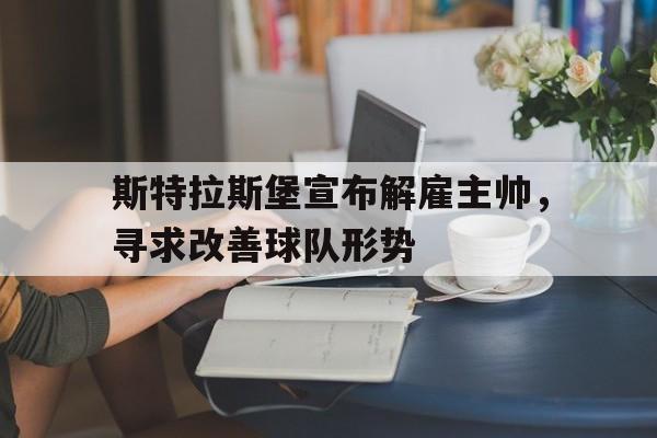 斯特拉斯堡宣布解雇主帅，寻求改善球队形势