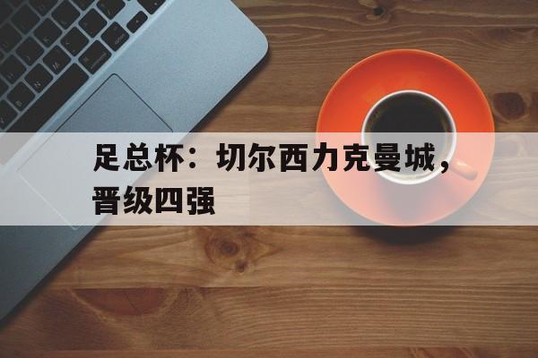 足总杯：切尔西力克曼城，晋级四强